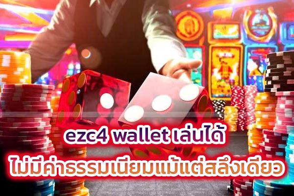 ezc4 wallet เล่นได้ ไม่มีค่าธรรมเนียมแม้แต่สลึงเดียว​