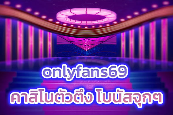 onlyfans69 คาสิโนตัวตึง โบนัสจุกๆ​