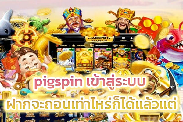 pigspin เข้า สู่ ระบบ ฝากจะถอนเท่าไหร่ก็ได้แล้วแต่​