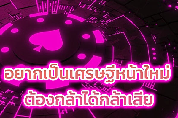 อยากเป็นเศรษฐีหน้าใหม่ ต้องกล้าได้กล้าเสีย​