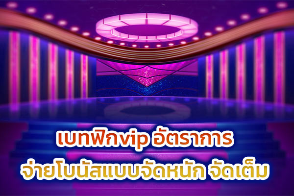 เบทฟิกvip อัตราการจ่ายโบนัสทแบบจัดหนัก-จัดเต็ม​