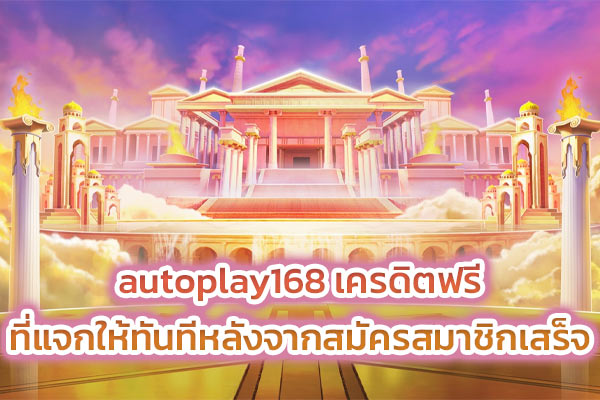 autoplay168 เครดิตฟรีที่แจกให้ทันทีหลังจากสมัครสมาชิกเสร็จ​