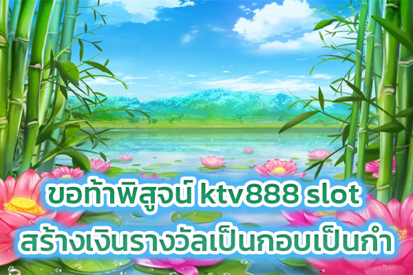 ขอท้าพิสูจน์ ktv888 slot สร้างเงินรางวัลเป็นกอบเป็นกำ​