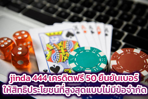 jinda 444 เครดิตฟรี 50 ยืนยันเบอร์ ให้สิทธิประโยชน์ที่สูงสุดแบบไม่มีข้อจำกัด​