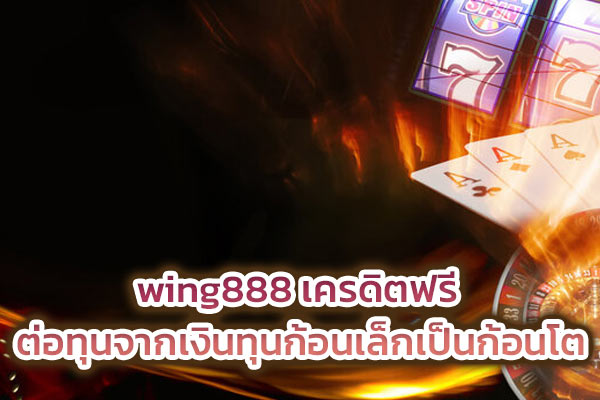 wing888 เครดิตฟรี ต่อทุนจากเงินทุนก้อนเล็กเป็นก้อนโต​