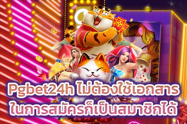 Pgbet24h ไม่ต้องใช้เอกสารในการสมัครก็เป็นสมาชิกได้​