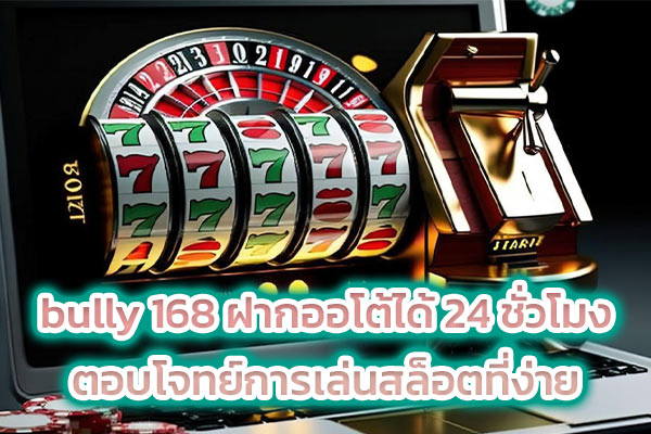 bully 168 ฝากออโต้ได้ 24 ชั่วโมง ตอบโจทย์การเล่นสล็อตที่ง่าย