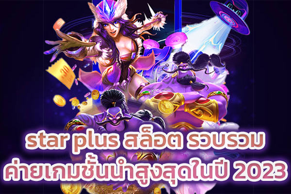 star plus สล็อต รวบรวมค่ายเกมชั้นนำสูงสุดในปี 2023​