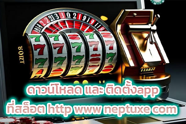 ดาวน์โหลด และ ติดตั้งapp ที่สล็อต http www neptuxe com