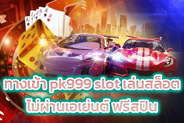 ทางเข้า pk999 slot เล่นสล็อตไม่ผ่านเอเย่นต์ ฟรีสปิน