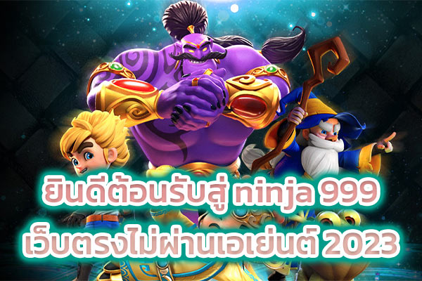 ยินดีต้อนรับสู่ ninja 999 เว็บตรงไม่ผ่านเอเย่นต์ 2023