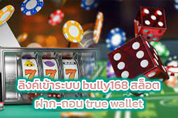 ลิงค์เข้าระบบ bully168 สล็อต ฝาก-ถอน true wallet