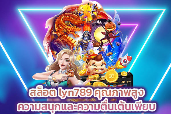 สล็อต lyn789 คุณภาพสูงความสนุกและความตื่นเต้นเพียบ​