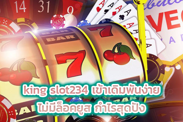 king slot234 เข้าเดิมพันง่าย ไม่มีล็อคยูส กำไรสุดปัง