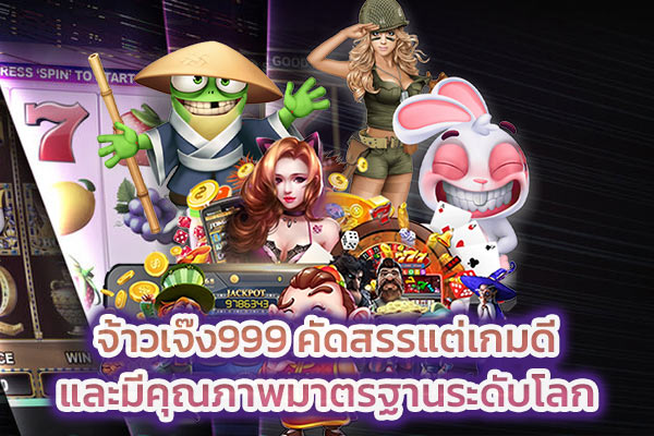 จ้าวเจ๊ง999 คัดสรรแต่เกมดีและมีคุณภาพมาตรฐานระดับโลก​