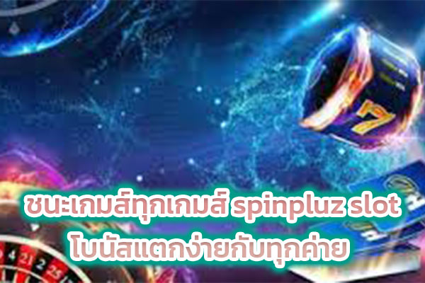 ชนะเกมส์ทุกเกมส์ spinpluz slot โบนัสแตกง่ายกับทุกค่าย