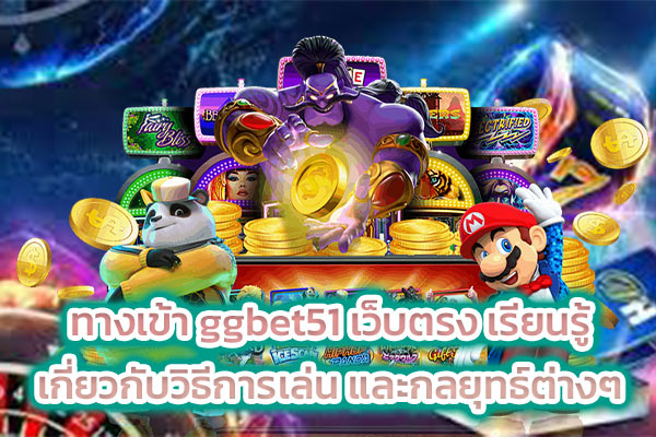 ทางเข้า ggbet51 เว็บตรง เรียนรู้เกี่ยวกับวิธีการเล่น และกลยุทธ์ต่างๆ