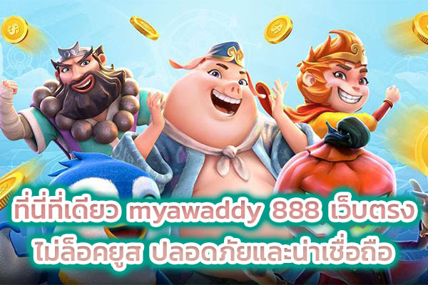 ที่นี่ที่เดียว myawaddy 888 เว็บตรงไม่ล็อคยูส ปลอดภัยและน่าเชื่อถือ