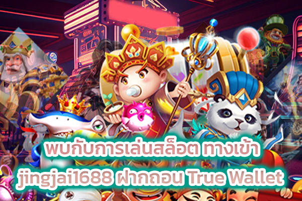 พบกับการเล่นสล็อต ทางเข้า jingjai1688 ฝากถอน True Wallet