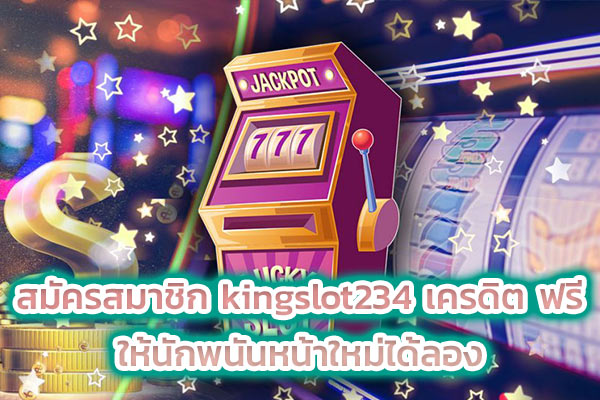 สมัครสมาชิก kingslot234 เครดิต ฟรี ให้นักพนันหน้าใหม่ได้ลอง