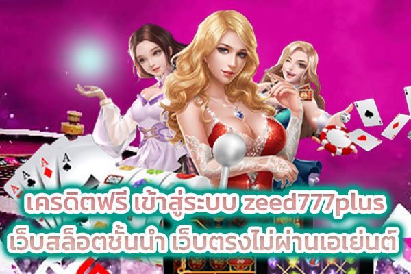 เครดิตฟรี เข้าสู่ระบบ zeed777plus เว็บสล็อตชั้นนำ เว็บตรงไม่ผ่านเอเย่นต์