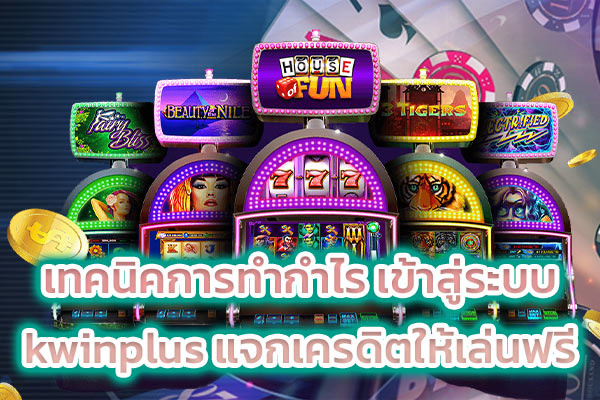 เทคนิคการทำกำไร เข้าสู่ระบบ kwinplus แจกเครดิตให้เล่นฟรี