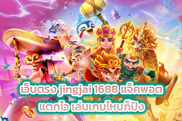 เว็บตรง jingjai 1688 แจ็คพอตแตกไว เล่นเกมไหนก็ปัง