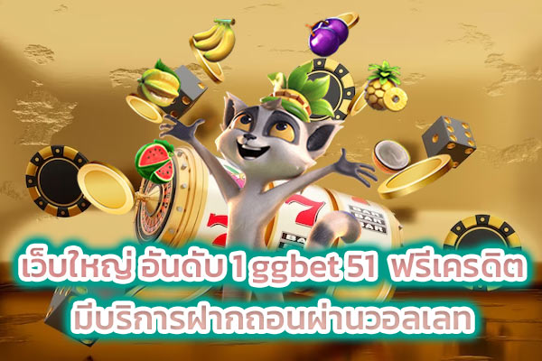 เว็บใหญ่ อันดับ 1 ggbet 51 ฟรีเครดิต มีบริการฝากถอนผ่านวอลเลท