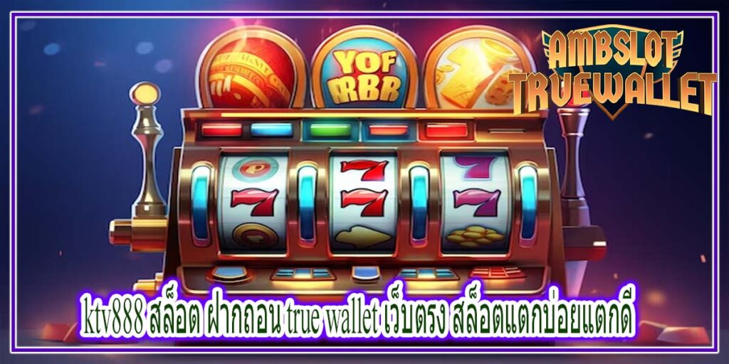 ktv888 สล็อต ฝากถอน true wallet เว็บตรง สล็อตแตกบ่อยแตกดี