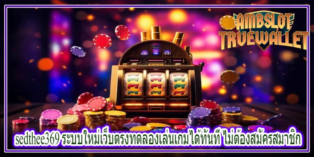 sedthee369 ระบบใหม่เว็บตรงทดลองเล่นเกมได้ทันที ไม่ต้องสมัครสมาชิก